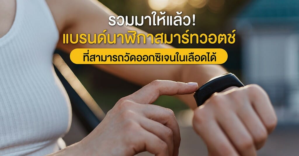 รวมมาให้แล้ว! แบรนด์นาฬิกาสมาร์ทวอตช์ ที่สามารถวัดออกซิเจนในเลือดได้