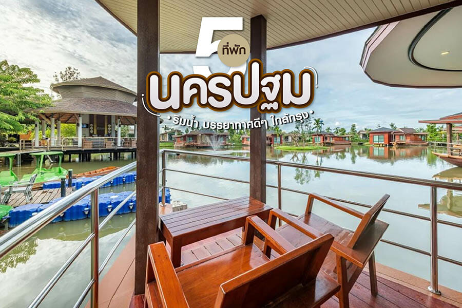 5 ที่พักนครปฐมริมน้ำ บรรยากาศดีๆ ใกล้กรุง