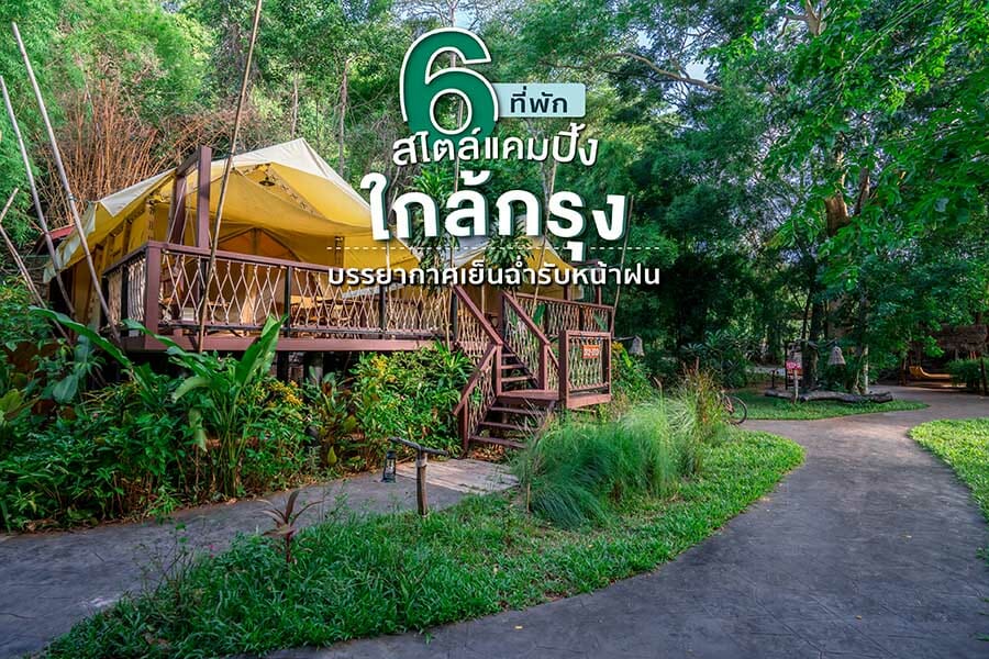 6 ที่พักสไตล์แคมป์ปิ้งใกล้กรุง บรรยากาศชิลล์รับหน้าฝน 