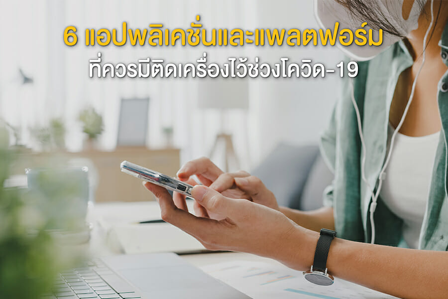 6 แอปพลิเคชั่นและแพลตฟอร์ม ที่ควรมีติดเครื่องไว้ช่วงโควิด-19