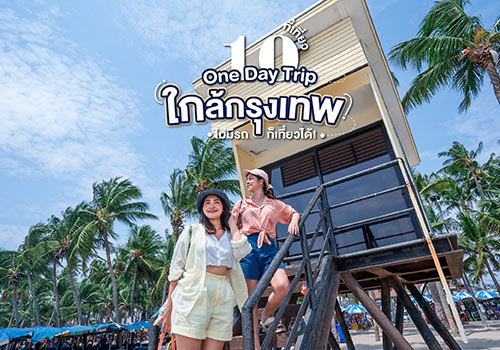 10 ที่เที่ยว 1 Day Trip ใกล้กรุงเทพ ไม่มีรถก็เที่ยวได้!