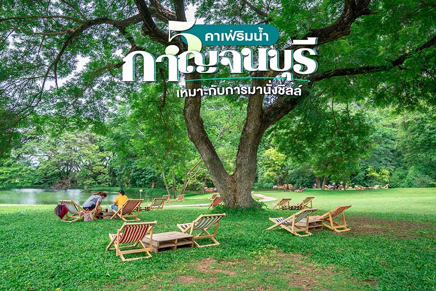 5 คาเฟ่กาญจนบุรี ริมน้ำ เหมาะกับการชวนเพื่อนมานั่งชิลล์ 