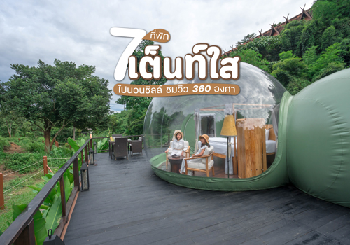 7 ที่พักเต็นท์ใส ไปนอนชิลล์ ชมวิว 360 องศา