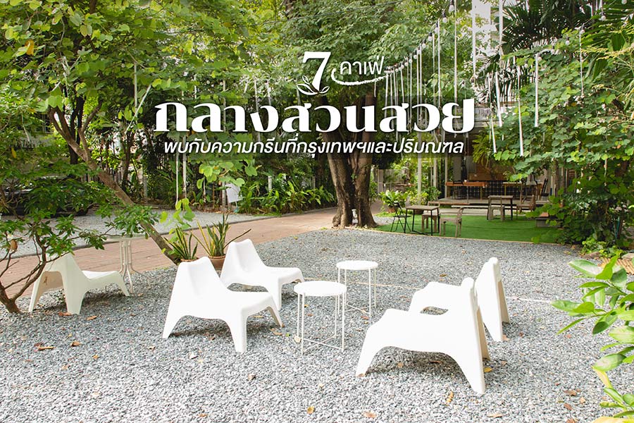 7 คาเฟ่กลางสวนสวย พบกับความกรีนที่กรุงเทพฯ และปริมณฑล