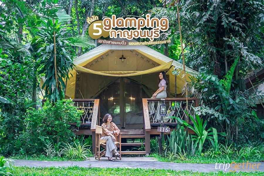 5 ที่พัก glamping กาญจนบุรี เอาใจสายแคมปิ้ง นอนสบายใกล้ชิดธรรมชาติ