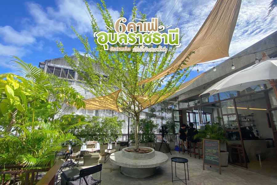 6 คาเฟ่อุบลราชธานี คัดร้านเด็ด น่าไปนั่งจิบกาแฟชิลล์ๆ