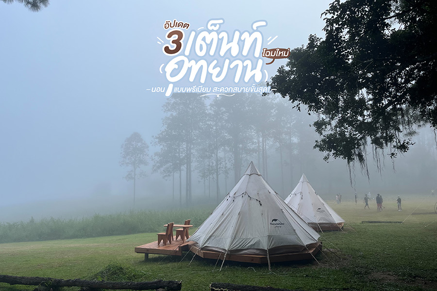 อัปเดต 3 เต็นท์อุทยานโฉมใหม่ นอนแบบพรีเมียม สะดวกสบายขั้นสุด!