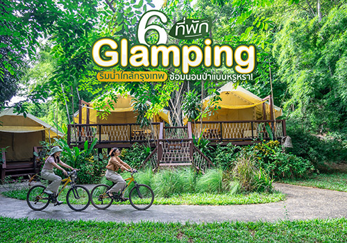 6 ที่พัก Glamping ริมน้ำใกล้กรุงเทพ ซ้อมนอนป่าแบบหรูหรา!