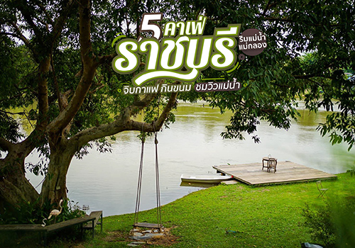 5 คาเฟ่ราชบุรี ริมแม่น้ำแม่กลอง จิบกาแฟ กินขนม ชมวิวแม่น้ำ