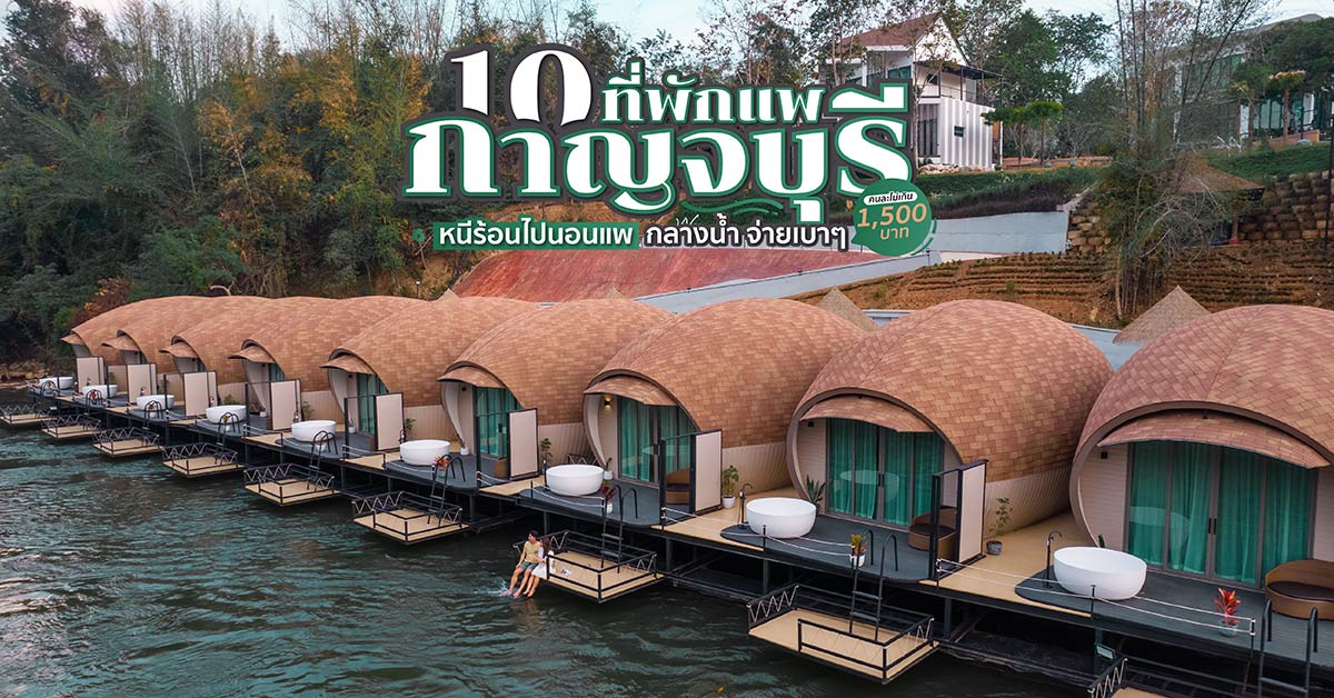 10 ที่พักแพกาญจบุรี หนีร้อนไปนอนแพกลางน้ำ จ่ายเบาๆ คนละไม่เกิน 1,500 บาท