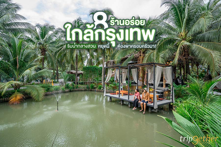 8 ร้านอร่อยใกล้กรุงเทพ บรรยากาศริมน้ำกลางสวน หยุดนี้ต้องพาครอบครัวมา!