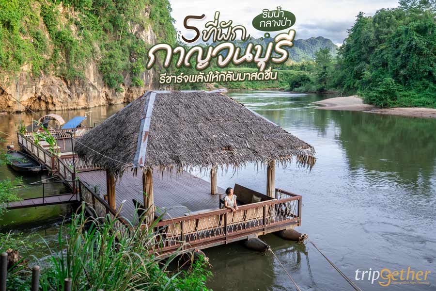 5 ที่พักกาญจนบุรี ริมน้ำกลางป่า รีชาร์จพลังให้กลับมาสดชื่นอีกครั้ง
