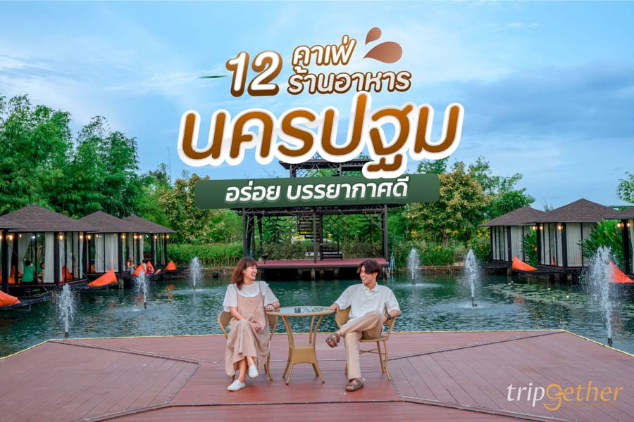 12 คาเฟ่ - ร้านอาหารนครปฐม บรรยากาศดี อาหารอร่อย สายคาเฟ่ฮอปปิ้งห้ามพลาด