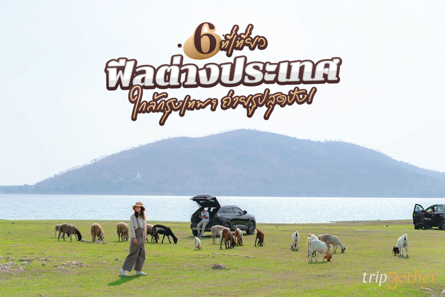 6 ที่เที่ยวฟีลต่างประเทศ ใกล้กรุงเทพ แลนด์มาร์กถ่ายรูปสุดปัง!