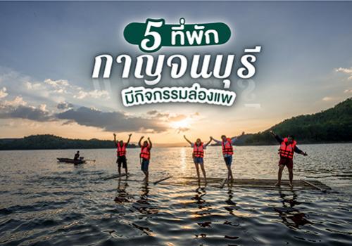 5 ที่พักกาญจนบุรี มีกิจกรรมล่องแพ น่าไปแช่น้ำให้ฉ่ำใจ